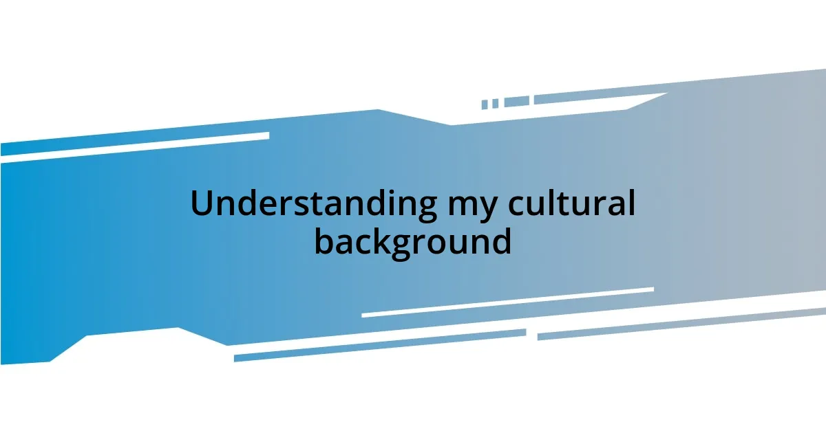 Understanding my cultural background